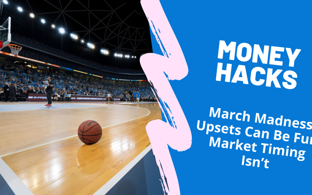 MONEY HACKS 138: March Madness Upsets Are Fun. Market Timing Isn’t